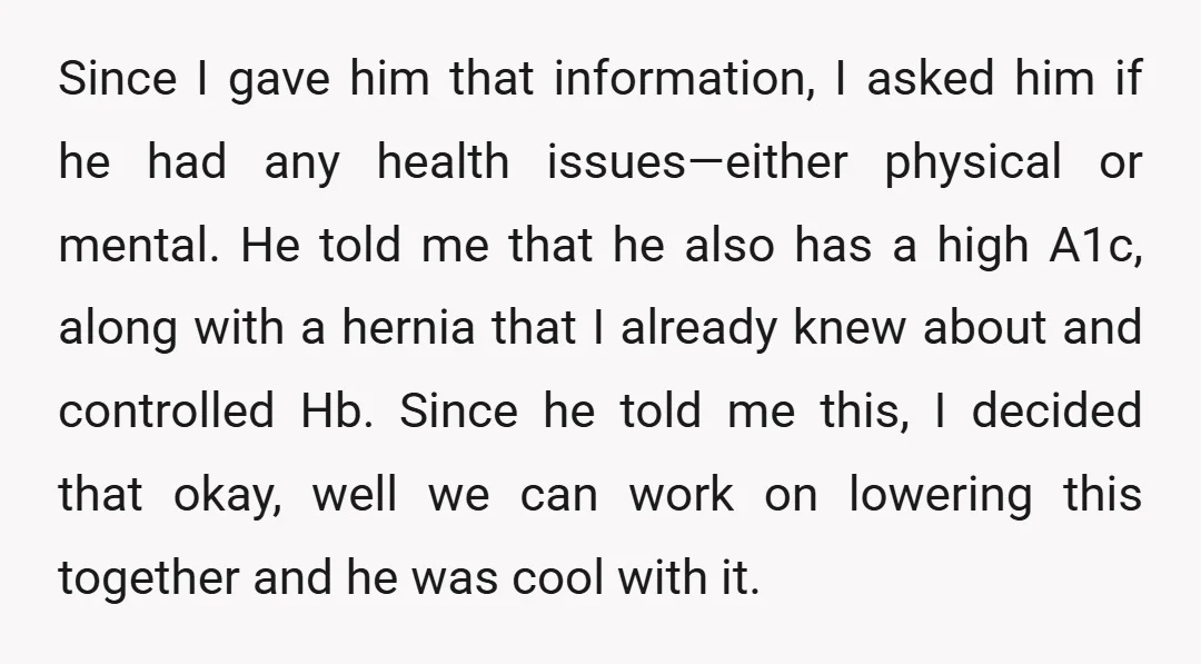 Since I gave him that information, I asked him if he had any health issues—either physical or mental. He told me that he also has a high A1c, along with...