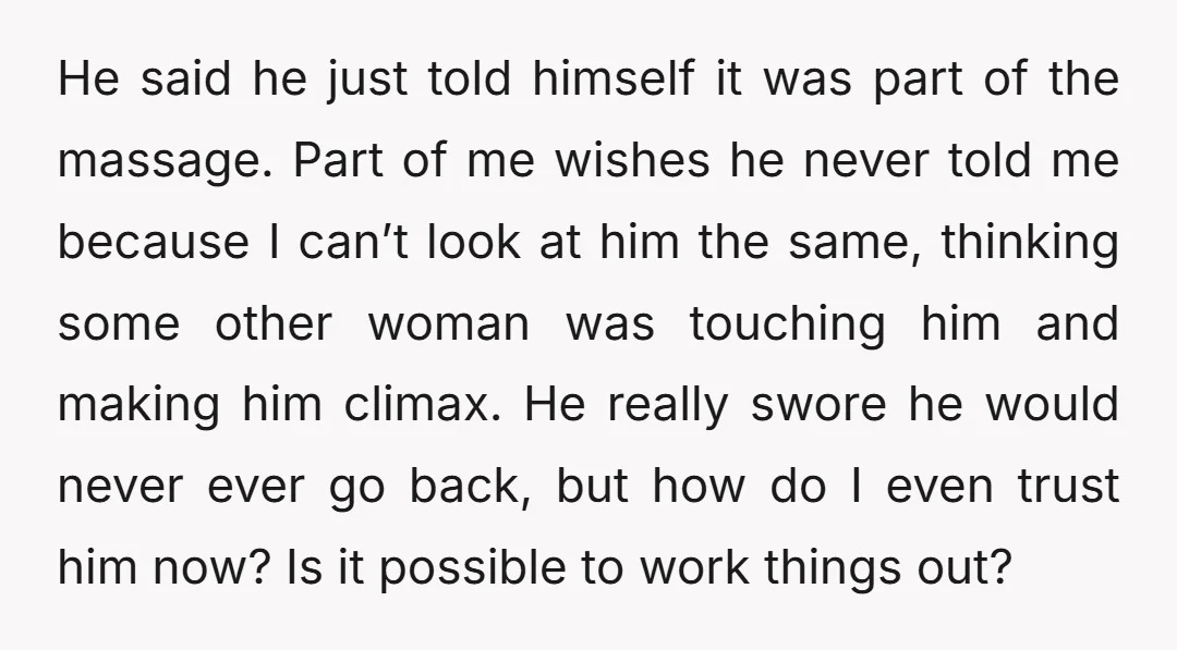 He said he just told himself it was part of the massage. Part of me wishes he never told me because I can’t look at him the same, thinking some...
