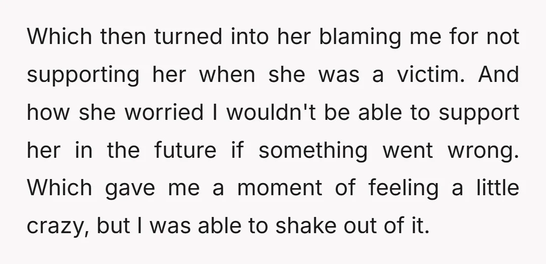 Which then turned into her blaming me for not supporting her when she was a victim. And how she worried I wouldn't be able to support her in the future...