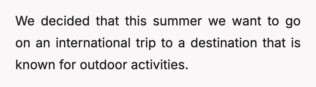 We decided that this summer we want to go on an international trip to a destination that is known for outdoor activities.