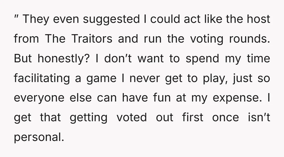 ” They even suggested I could act like the host from The Traitors and run the voting rounds. But honestly? I don’t want to spend my time facilitating a game...