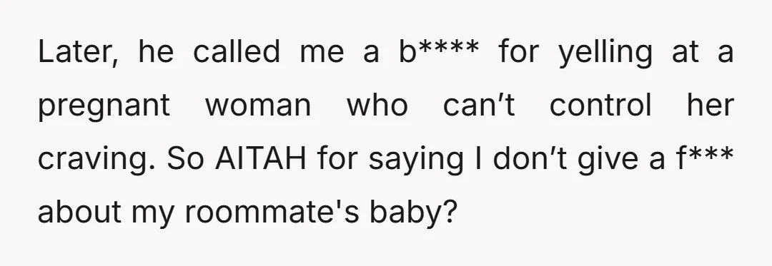 Later, he called me a b**** for yelling at a pregnant woman who can’t control her craving. So AITAH for saying I don’t give a f*** about my roommate's baby?