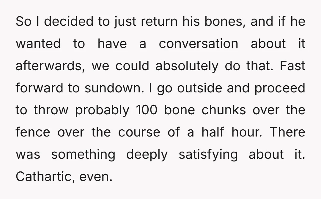 So I decided to just return his bones, and if he wanted to have a conversation about it afterwards, we could absolutely do that. Fast forward to sundown. I go...
