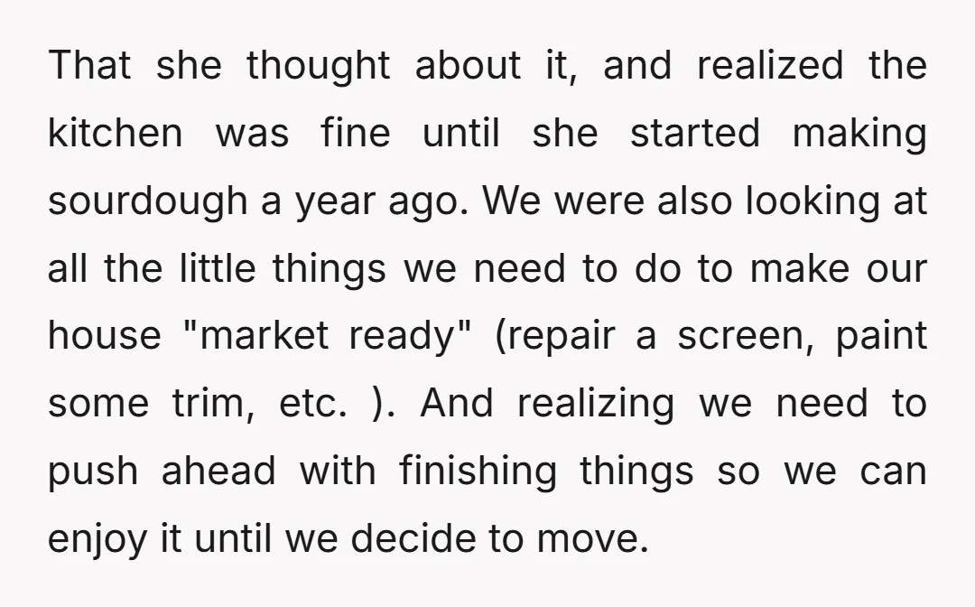 That she thought about it, and realized the kitchen was fine until she started making sourdough a year ago. We were also looking at all the little things we need...