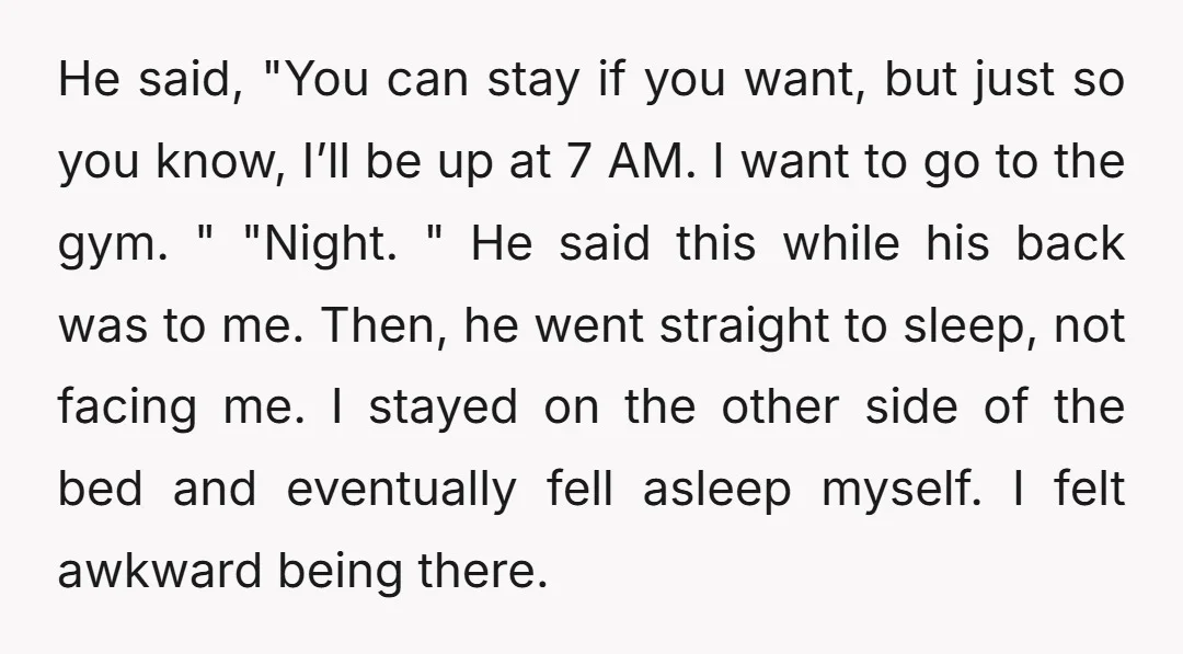 He said, "You can stay if you want, but just so you know, I’ll be up at 7 AM. I want to go to the gym. " "Night. " He...