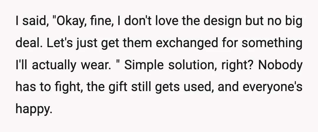 I said, "Okay, fine, I don't love the design but no big deal. Let's just get them exchanged for something I'll actually wear. " Simple solution, right? Nobody has to...