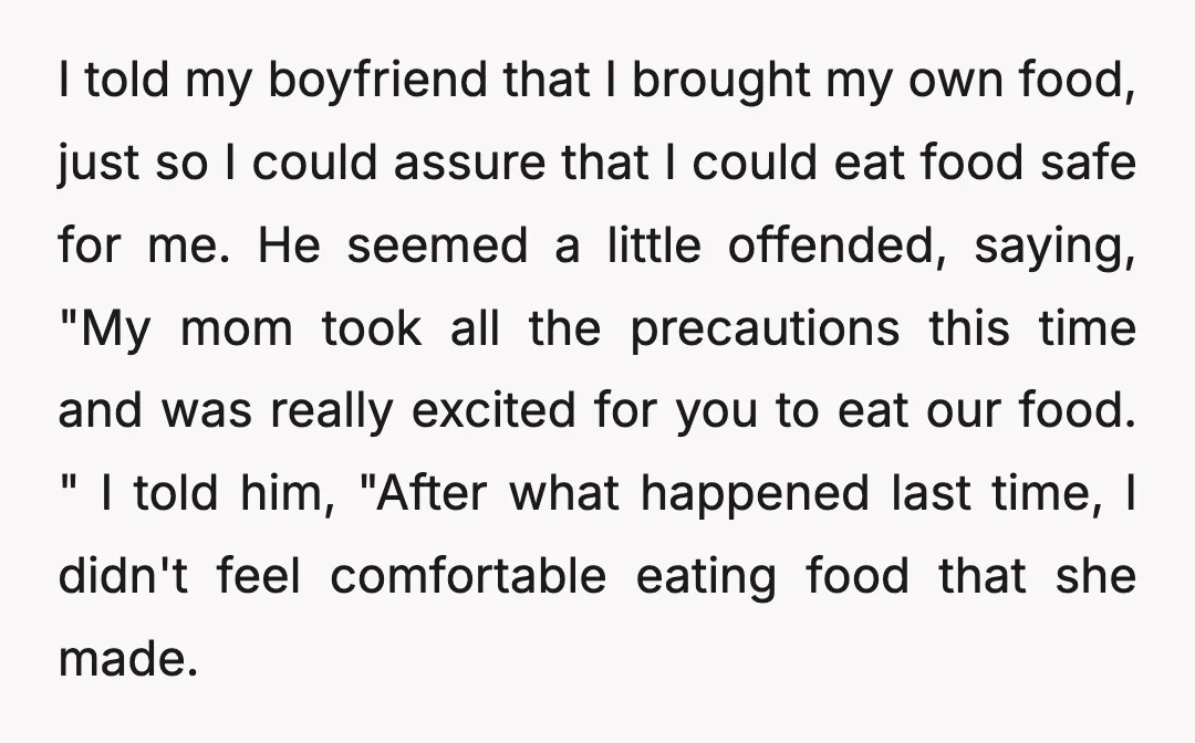 I told my boyfriend that I brought my own food, just so I could assure that I could eat food safe for me. He seemed a little offended, saying, "My...
