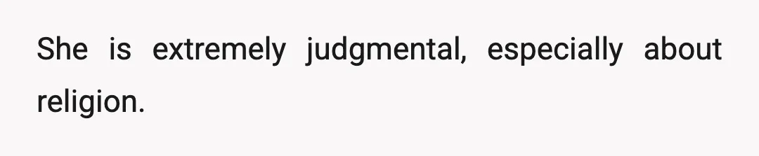 She is extremely judgmental, especially about religion.