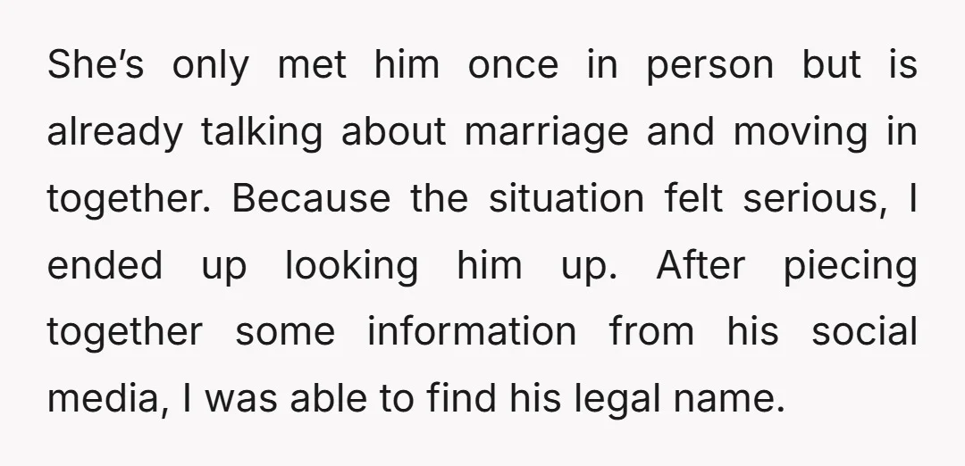 She’s only met him once in person but is already talking about marriage and moving in together. Because the situation felt serious, I ended up looking him up. After piecing...
