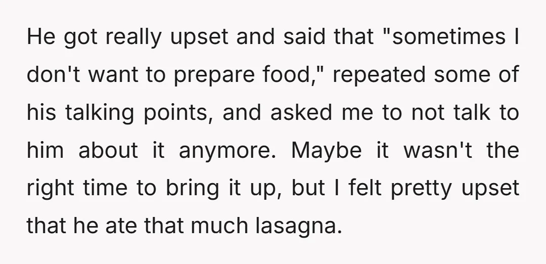 He got really upset and said that "sometimes I don't want to prepare food," repeated some of his talking points, and asked me to not talk to him about it...