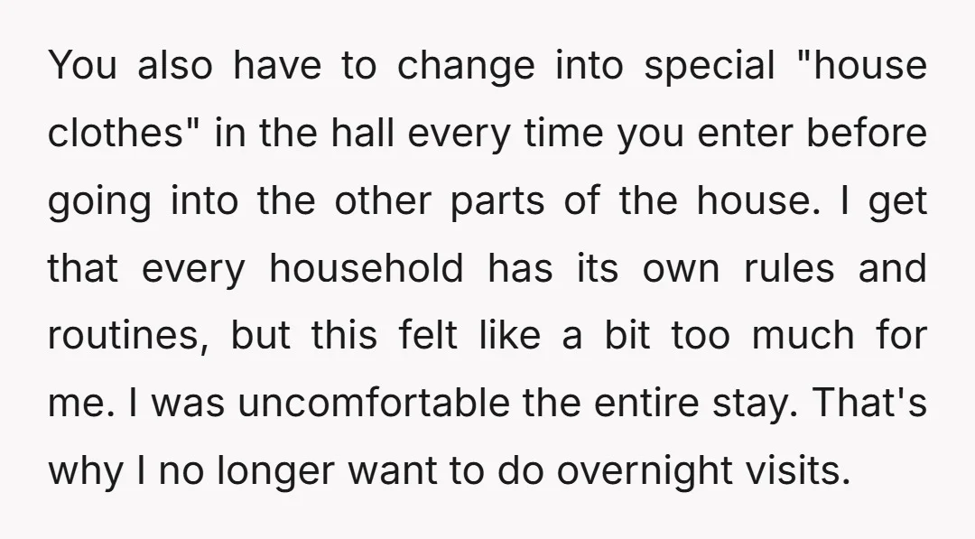 You also have to change into special "house clothes" in the hall every time you enter before going into the other parts of the house. I get that every household...