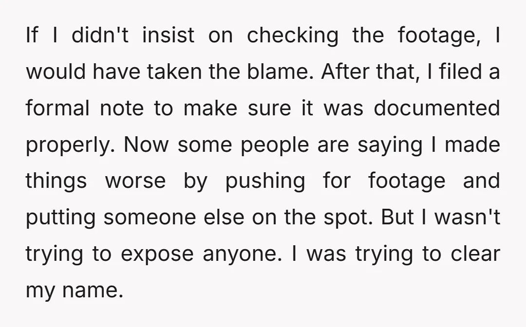 If I didn't insist on checking the footage, I would have taken the blame. After that, I filed a formal note to make sure it was documented properly. Now some...