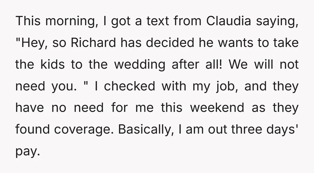 This morning, I got a text from Claudia saying, "Hey, so Richard has decided he wants to take the kids to the wedding after all! We will not need you....