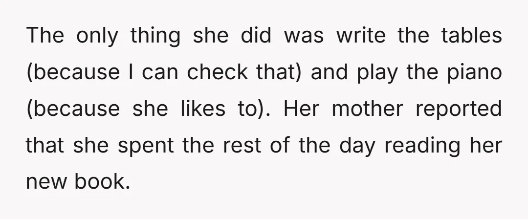 The only thing she did was write the tables (because I can check that) and play the piano (because she likes to). Her mother reported that she spent the rest...