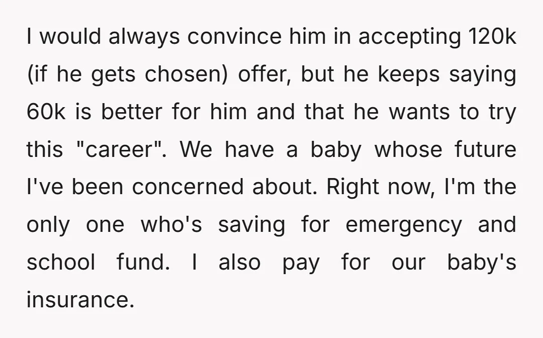 I would always convince him in accepting 120k (if he gets chosen) offer, but he keeps saying 60k is better for him and that he wants to try this "career"....