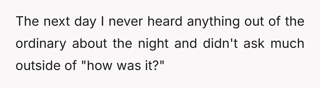 The next day I never heard anything out of the ordinary about the night and didn't ask much outside of "how was it?"