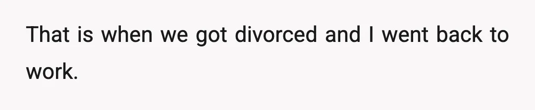 That is when we got divorced and I went back to work.