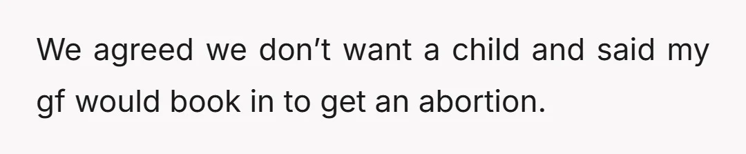 We agreed we don’t want a child and said my gf would book in to get an abortion.