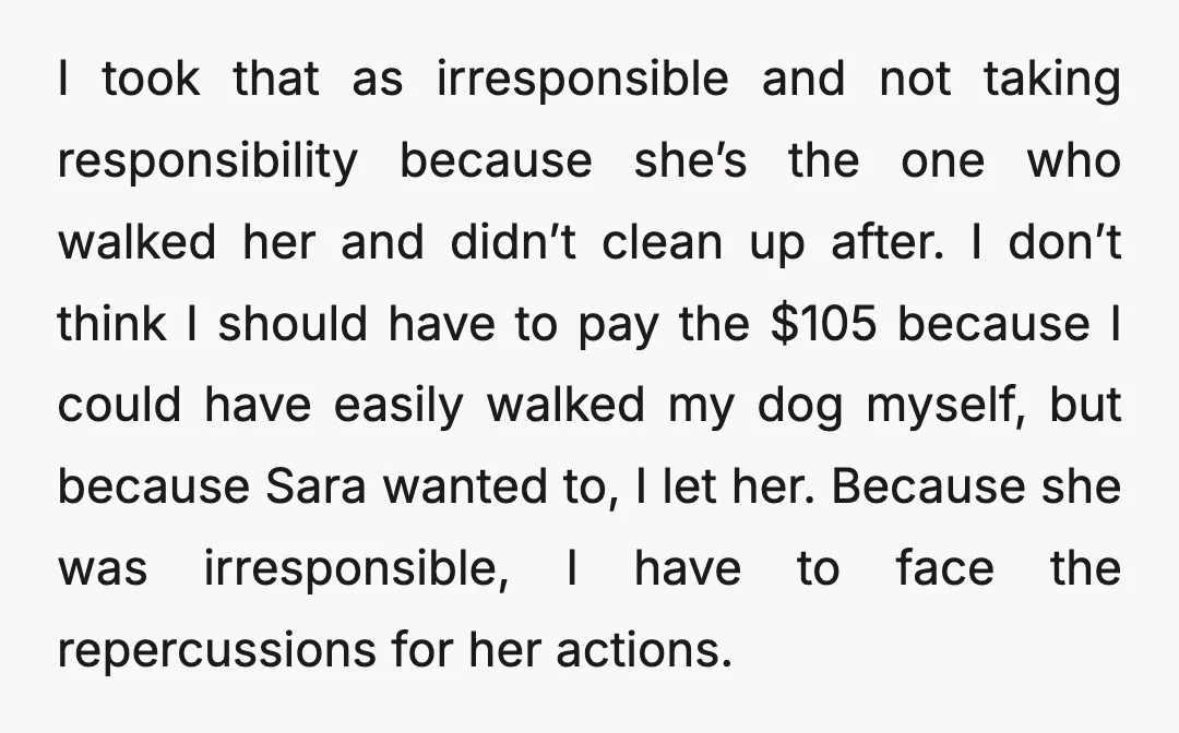 I took that as irresponsible and not taking responsibility because she’s the one who walked her and didn’t clean up after. I don’t think I should have to pay the...