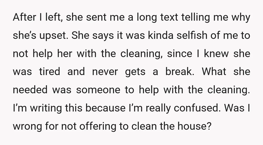 After I left, she sent me a long text telling me why she’s upset. She says it was kinda selfish of me to not help her with the cleaning, since...