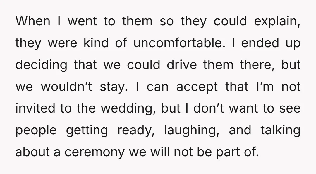 When I went to them so they could explain, they were kind of uncomfortable. I ended up deciding that we could drive them there, but we wouldn’t stay. I can...