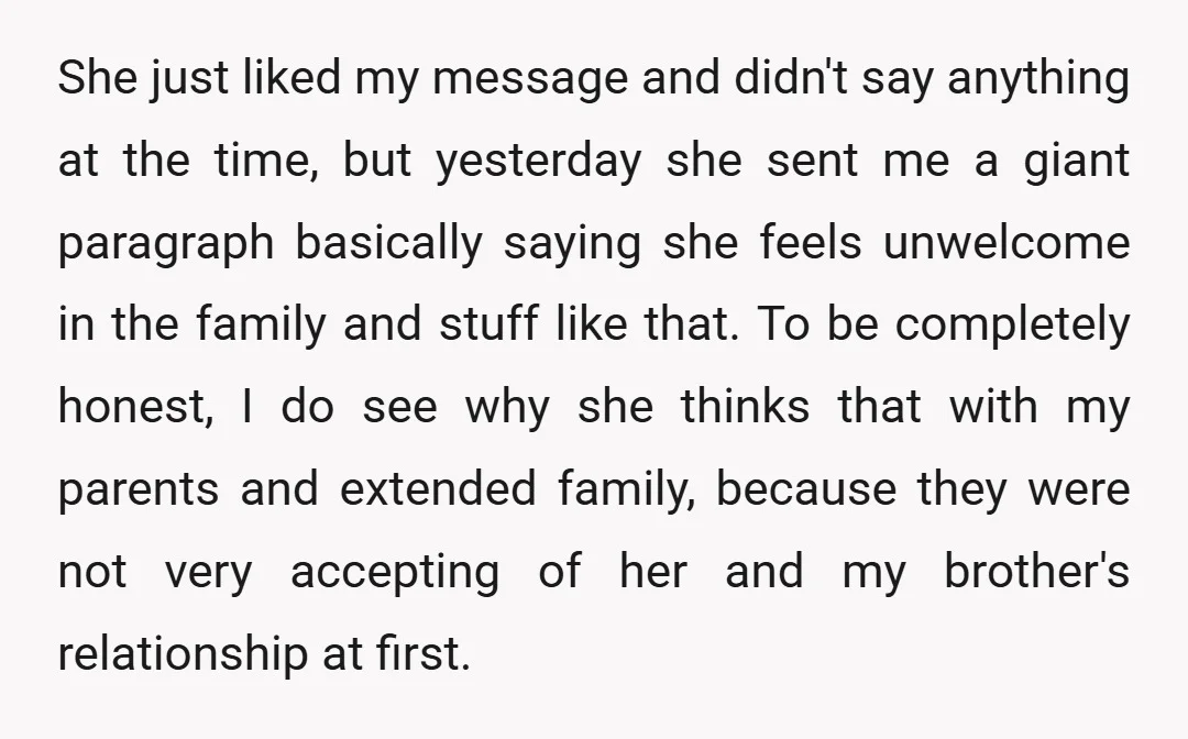 She just liked my message and didn't say anything at the time, but yesterday she sent me a giant paragraph basically saying she feels unwelcome in the family and stuff...