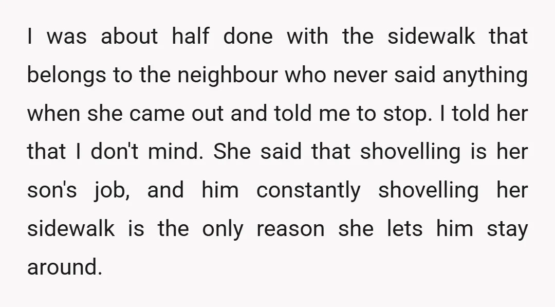 I was about half done with the sidewalk that belongs to the neighbour who never said anything when she came out and told me to stop. I told her that...