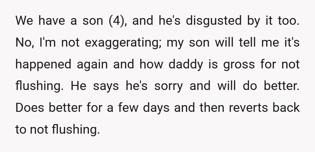 We have a son (4), and he's disgusted by it too. No, I'm not exaggerating; my son will tell me it's happened again and how daddy is gross for not...