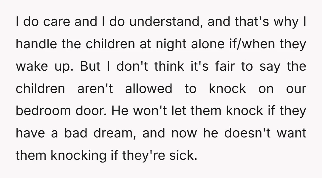 I do care and I do understand, and that's why I handle the children at night alone if/when they wake up. But I don't think it's fair to say the...