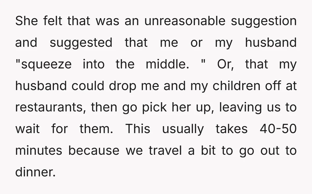 She felt that was an unreasonable suggestion and suggested that me or my husband "squeeze into the middle. " Or, that my husband could drop me and my children off...