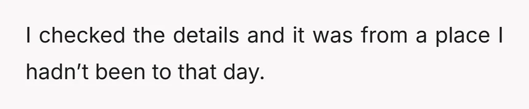 I checked the details and it was from a place I hadn’t been to that day.