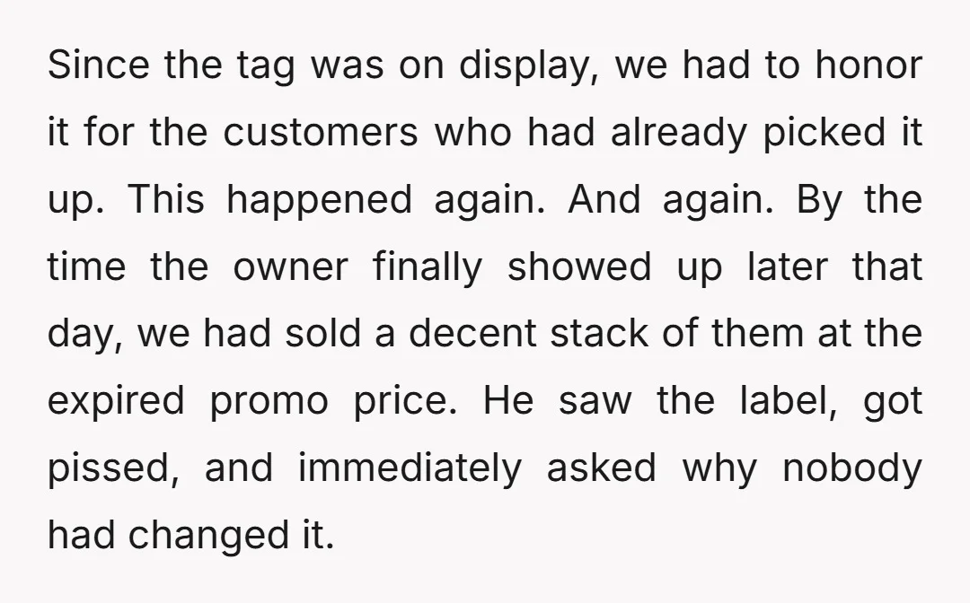 Since the tag was on display, we had to honor it for the customers who had already picked it up. This happened again. And again. By the time the owner...