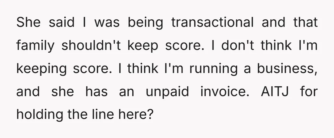 She said I was being transactional and that family shouldn't keep score. I don't think I'm keeping score. I think I'm running a business, and she has an unpaid invoice....