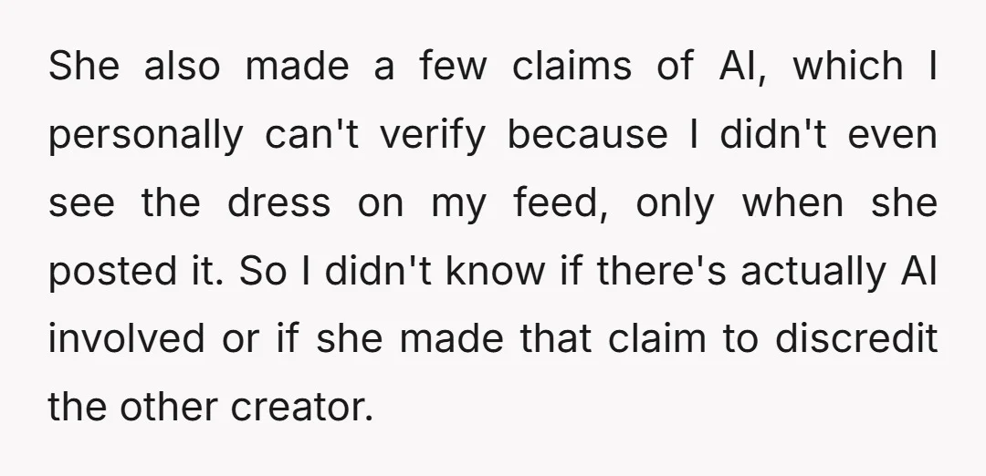 She also made a few claims of AI, which I personally can't verify because I didn't even see the dress on my feed, only when she posted it. So I...