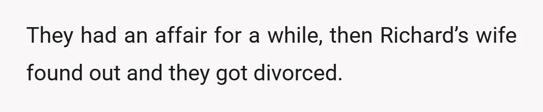 They had an affair for a while, then Richard’s wife found out and they got divorced.