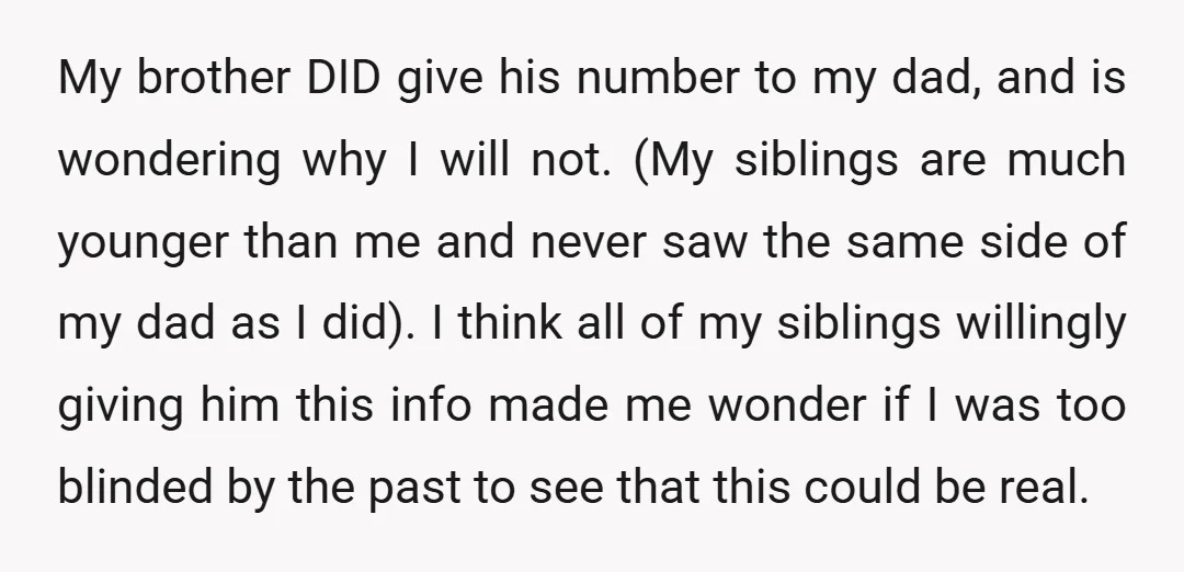 My brother DID give his number to my dad, and is wondering why I will not. (My siblings are much younger than me and never saw the same side of...
