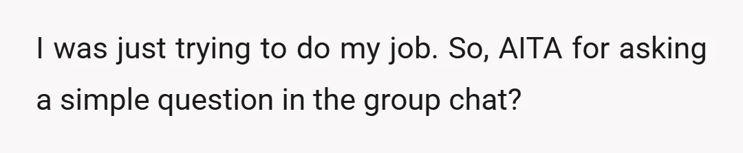 I was just trying to do my job. So, AITA for asking a simple question in the group chat?
