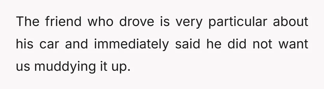 The friend who drove is very particular about his car and immediately said he did not want us muddying it up.