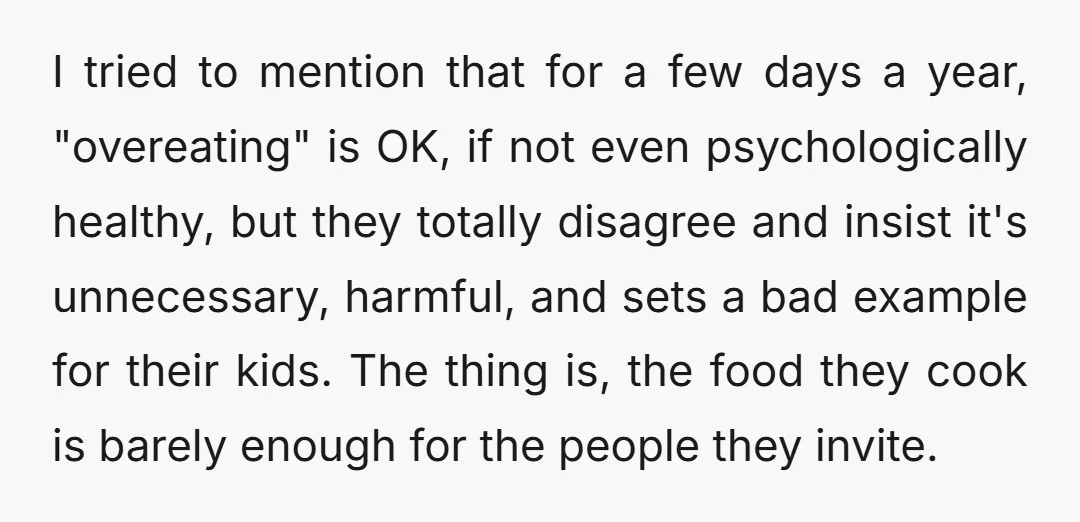 I tried to mention that for a few days a year, "overeating" is OK, if not even psychologically healthy, but they totally disagree and insist it's unnecessary, harmful, and sets...