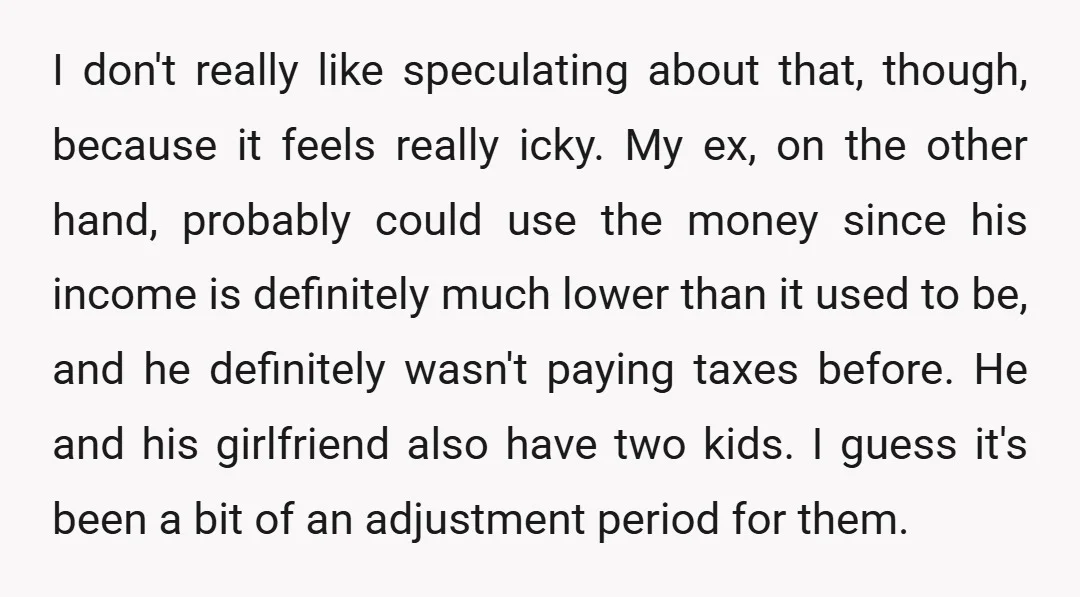 I don't really like speculating about that, though, because it feels really icky. My ex, on the other hand, probably could use the money since his income is definitely much...