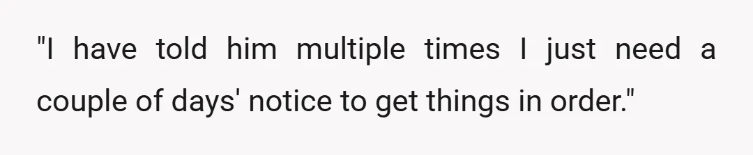 "I have told him multiple times I just need a couple of days' notice to get things in order."