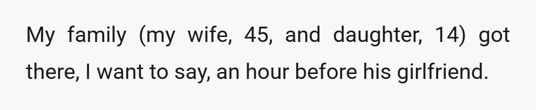 My family (my wife, 45, and daughter, 14) got there, I want to say, an hour before his girlfriend.