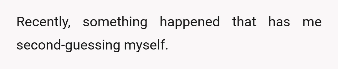 Recently, something happened that has me second-guessing myself.