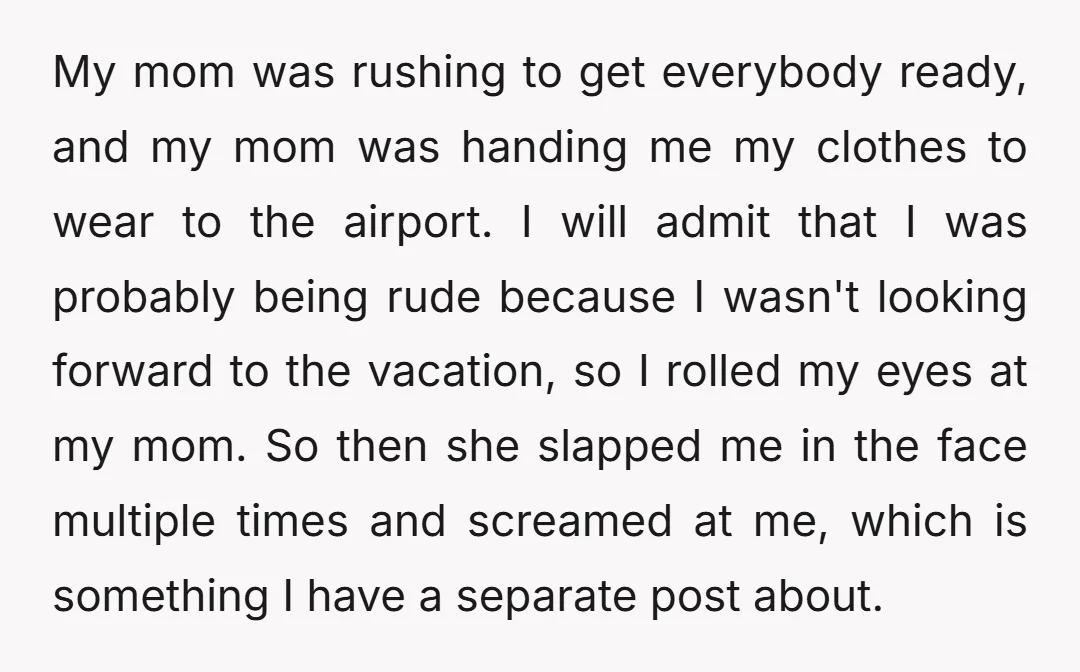 My mom was rushing to get everybody ready, and my mom was handing me my clothes to wear to the airport. I will admit that I was probably being rude...