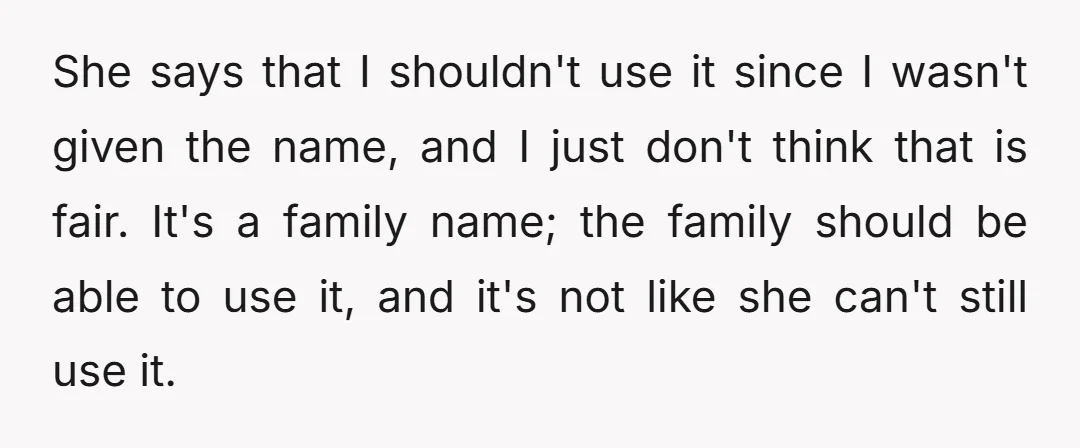 She says that I shouldn't use it since I wasn't given the name, and I just don't think that is fair. It's a family name; the family should be able...