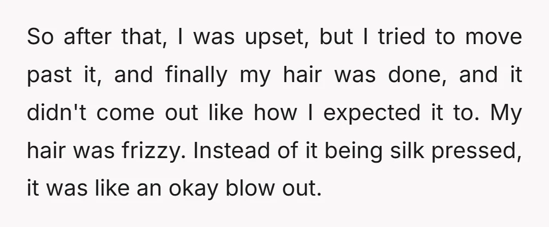 So after that, I was upset, but I tried to move past it, and finally my hair was done, and it didn't come out like how I expected it to....