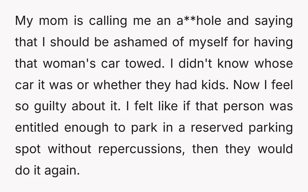 My mom is calling me an a**hole and saying that I should be ashamed of myself for having that woman's car towed. I didn't know whose car it was or...