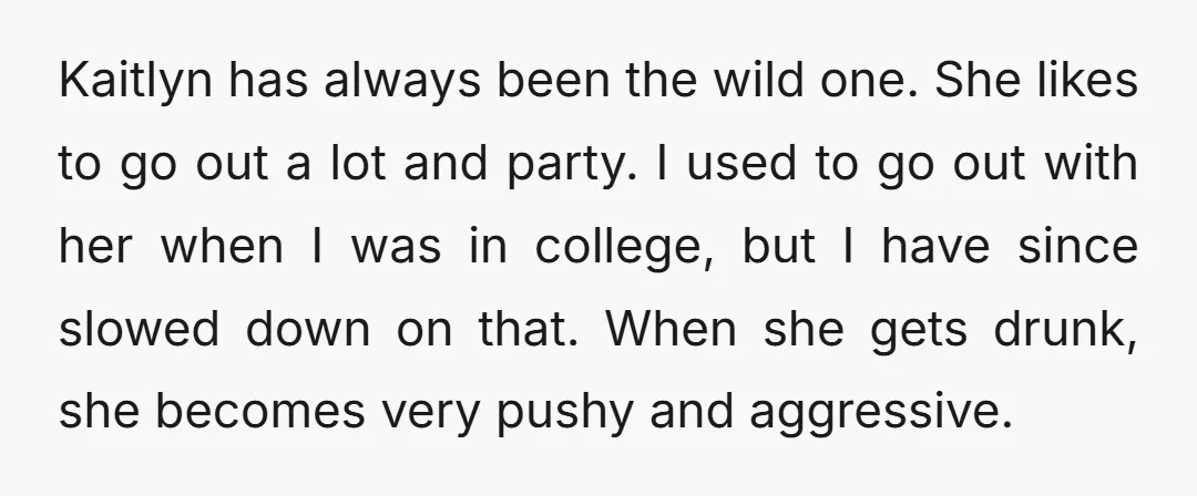 Kaitlyn has always been the wild one. She likes to go out a lot and party. I used to go out with her when I was in college, but I...