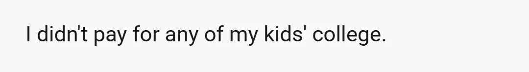 I didn't pay for any of my kids' college.