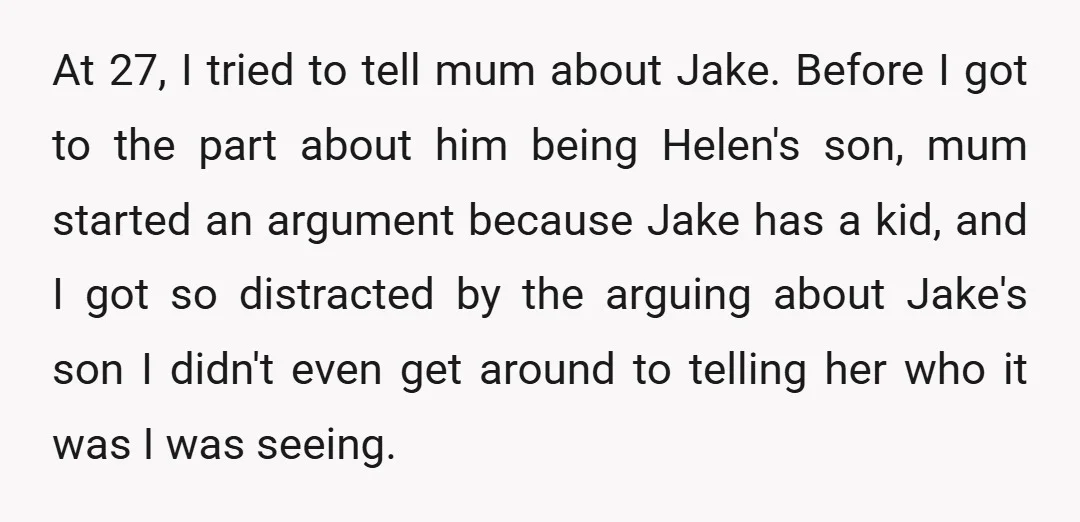 At 27, I tried to tell mum about Jake. Before I got to the part about him being Helen's son, mum started an argument because Jake has a kid, and...